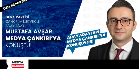 Mustafa Avşar Medya Çankırı’ya konuştu!